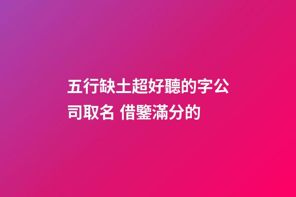 五行缺土超好聽的字公司取名 借鑒滿分的-第1張-公司起名-玄機派